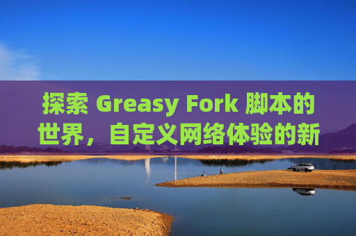 探索 Greasy Fork 脚本的世界，自定义网络体验的新境界