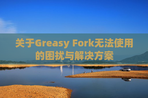 关于Greasy Fork无法使用的困扰与解决方案