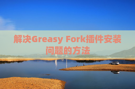 解决Greasy Fork插件安装问题的方法