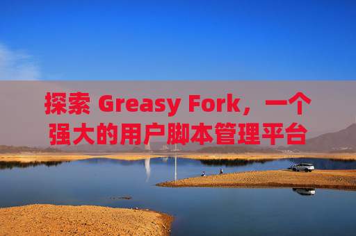 探索 Greasy Fork，一个强大的用户脚本管理平台