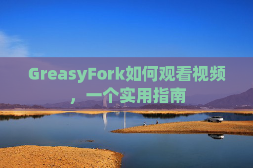 GreasyFork如何观看视频，一个实用指南