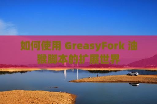 如何使用 GreasyFork 油猴脚本的扩展世界
