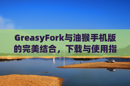 GreasyFork与油猴手机版的完美结合，下载与使用指南